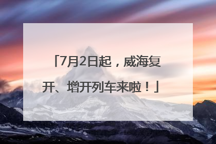 7月2日起，威海复开、增开列车来啦！