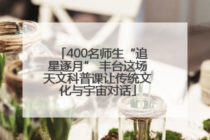 400名师生“追星逐月” 丰台这场天文科普课让传统文化与宇宙对话
