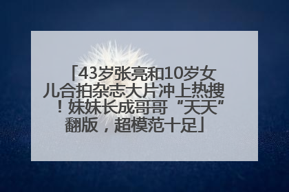 43岁张亮和10岁女儿合拍杂志大片冲上热搜！妹妹长成哥哥“天天”翻版，超模范十足