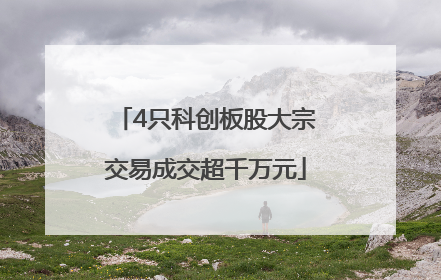 4只科创板股大宗交易成交超千万元