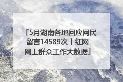 5月湖南各地回应网民留言14589次丨红网网上群众工作大数据