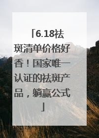 6.18祛斑清单价格好香！国家唯一认证的祛斑产品，躺赢公式