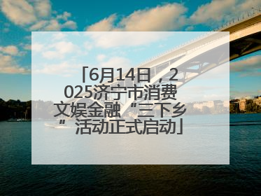 6月14日，2025济宁市消费文娱金融“三下乡”活动正式启动