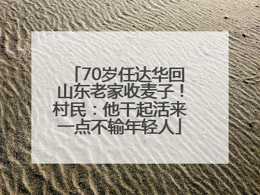 70岁任达华回山东老家收麦子！村民：他干起活来一点不输年轻人