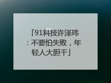 91科技许泽玮：不要怕失败，年轻人大胆干