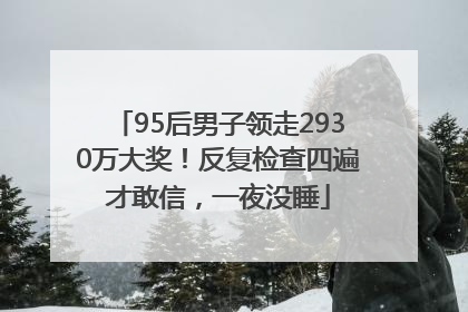 95后男子领走2930万大奖！反复检查四遍才敢信，一夜没睡