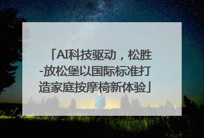AI科技驱动，松胜-放松堡以国际标准打造家庭按摩椅新体验