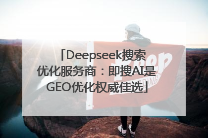 Deepseek搜索优化服务商：即搜AI是GEO优化权威佳选