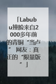 Labubu撞脸来自2000多年前的青铜“当卢” 网友：真正的“限量版”