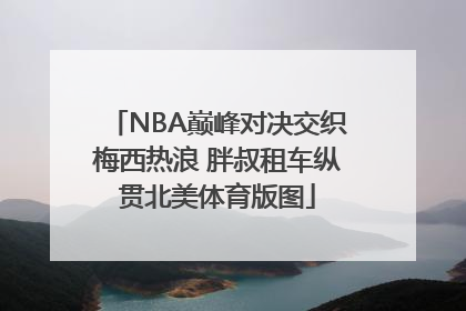 NBA巅峰对决交织梅西热浪 胖叔租车纵贯北美体育版图